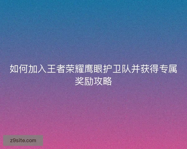 如何加入王者荣耀鹰眼护卫队并获得专属奖励攻略