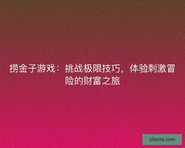 捞金子游戏：挑战极限技巧，体验刺激冒险的财富之旅