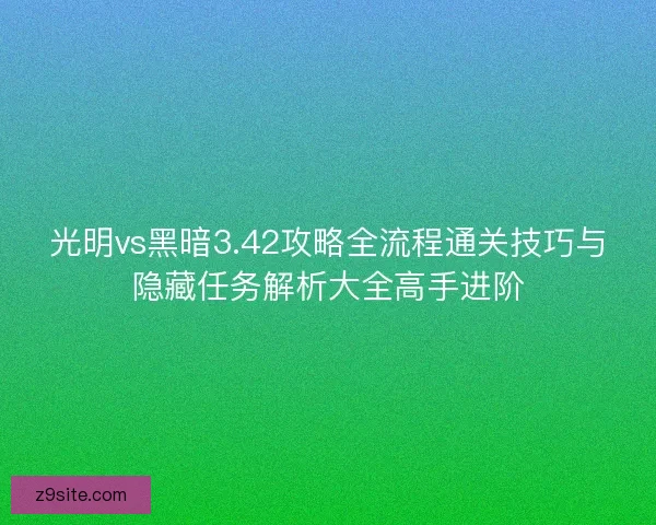 光明vs黑暗3.42攻略全流程通关技巧与隐藏任务解析大全高手进阶