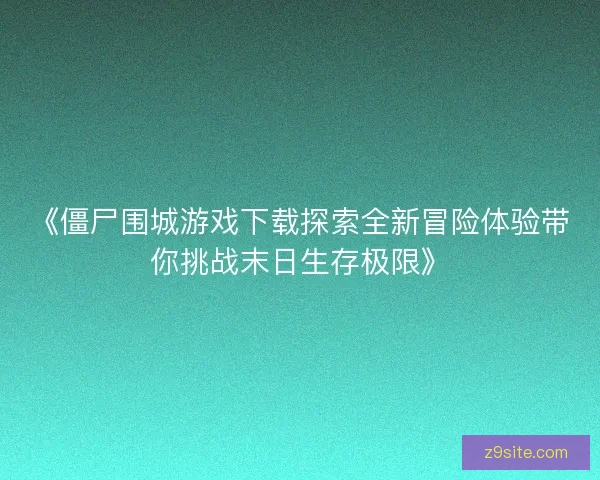《僵尸围城游戏下载探索全新冒险体验带你挑战末日生存极限》