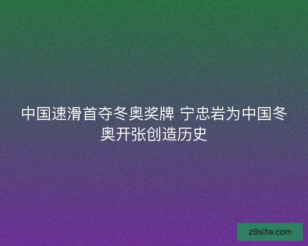 中国速滑首夺冬奥奖牌 宁忠岩为中国冬奥开张创造历史