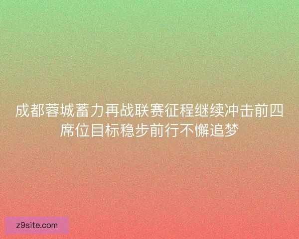 成都蓉城蓄力再战联赛征程继续冲击前四席位目标稳步前行不懈追梦